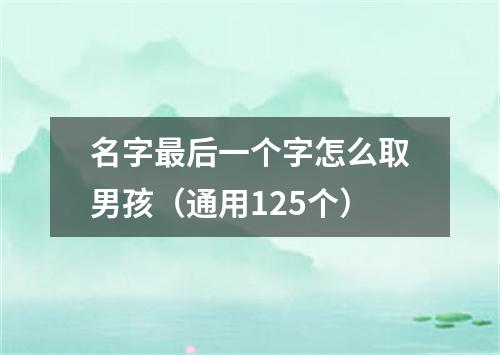 名字最后一个字怎么取男孩（通用125个）