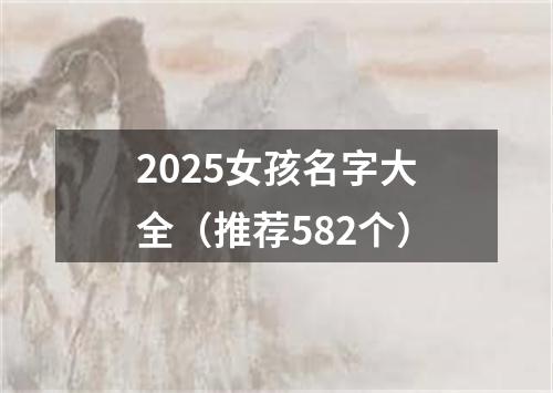 2025女孩名字大全（推荐582个）