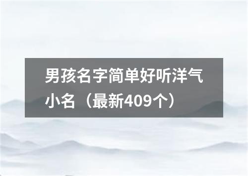 男孩名字简单好听洋气小名（最新409个）