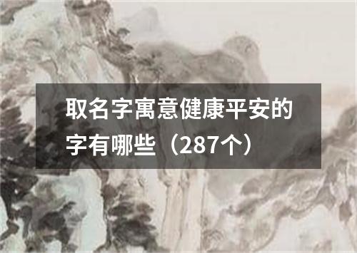 取名字寓意健康平安的字有哪些(287个)