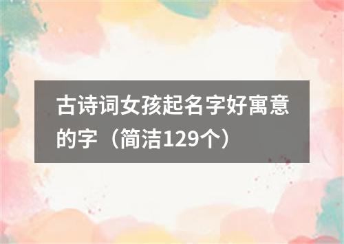 古诗词女孩起名字好寓意的字（简洁129个）