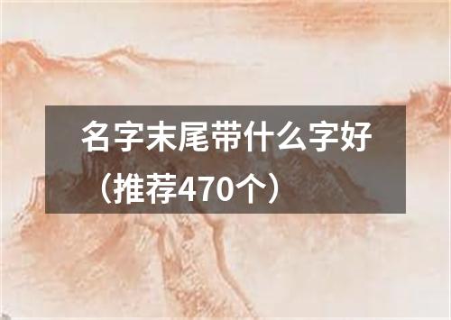 名字末尾带什么字好（推荐470个）