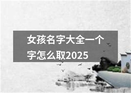 女孩名字大全一个字怎么取2025