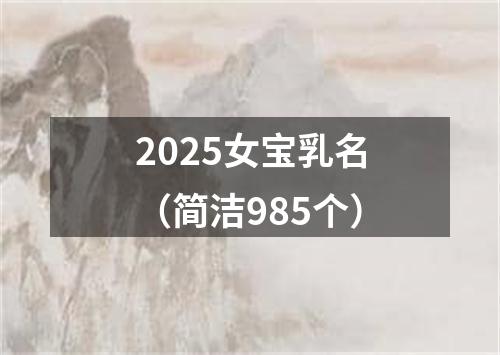 2025女宝乳名(简洁985个)