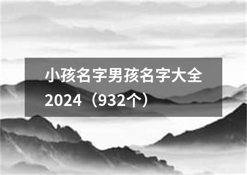 小孩名字男孩名字大全2024（932个）