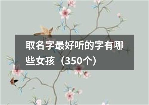 取名字最好听的字有哪些女孩（350个）