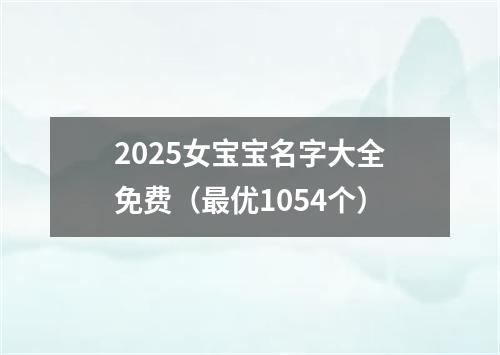 2025女宝宝名字大全免费（最优1054个）
