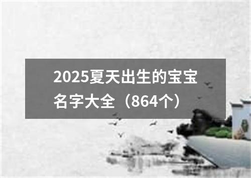 2025夏天出生的宝宝名字大全（864个）