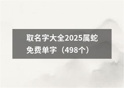 取名字大全2025属蛇免费单字（498个）