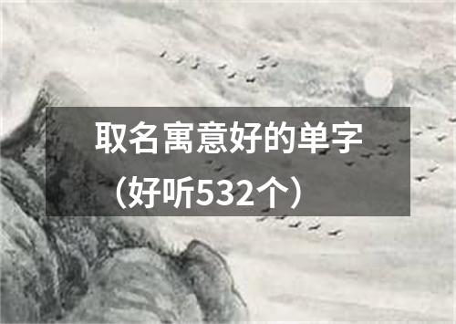 取名寓意好的单字（好听532个）