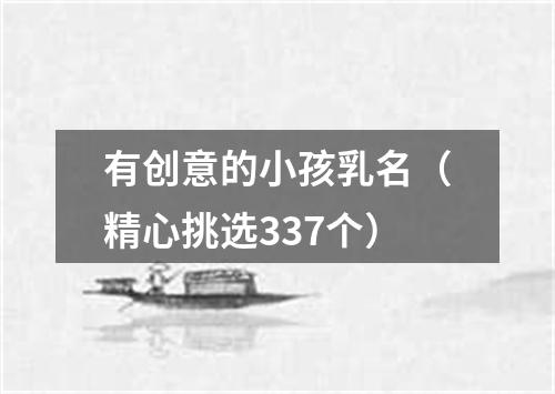 有创意的小孩乳名（精心挑选337个）