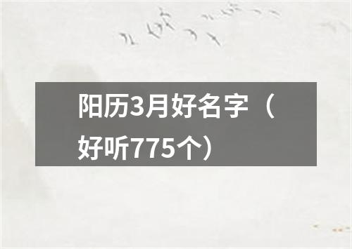 阳历3月好名字(好听775个)