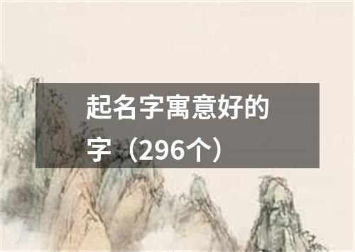 起名字寓意好的字（296个）
