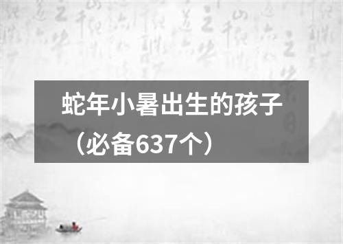 蛇年小暑出生的孩子（必备637个）