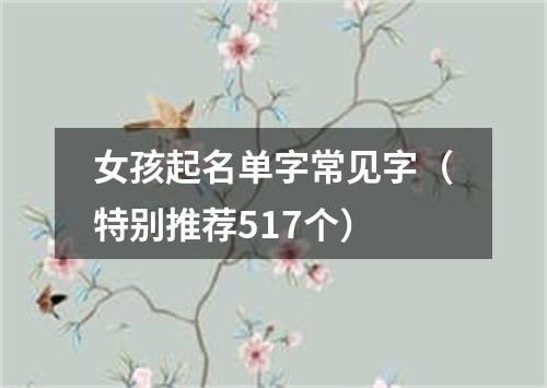 女孩起名单字常见字（特别推荐517个）