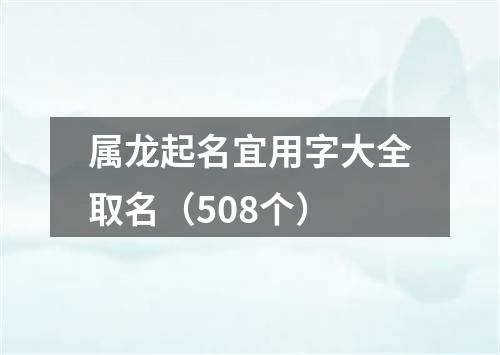 属龙起名宜用字大全取名(508个)