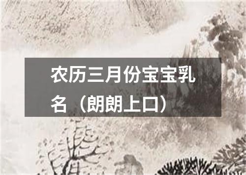 农历三月份宝宝乳名（朗朗上口）