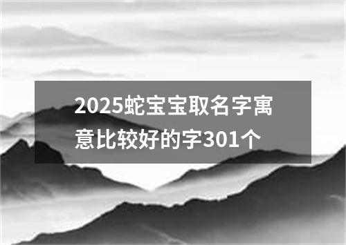 2025蛇宝宝取名字寓意比较好的字301个