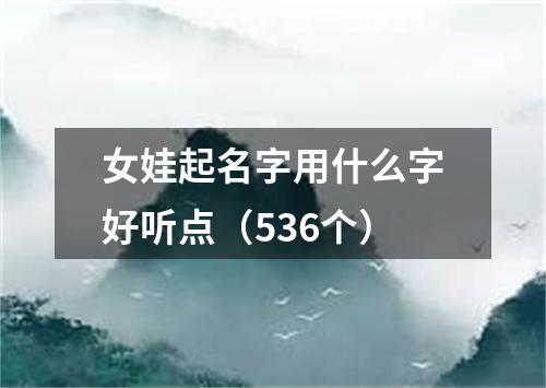 女娃起名字用什么字好听点（536个）