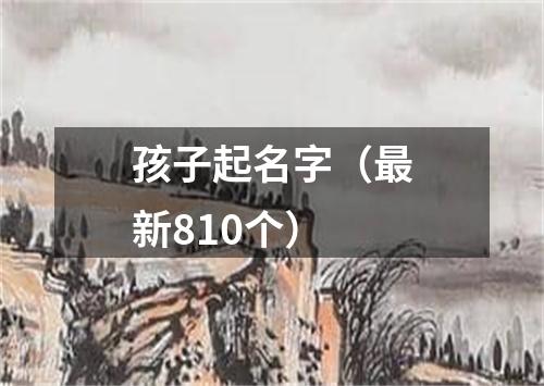 孩子起名字(最新810个)