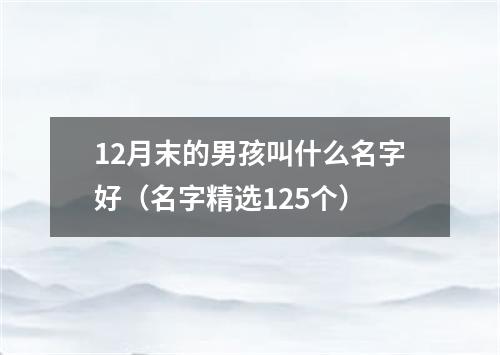 12月末的男孩叫什么名字好（名字精选125个）