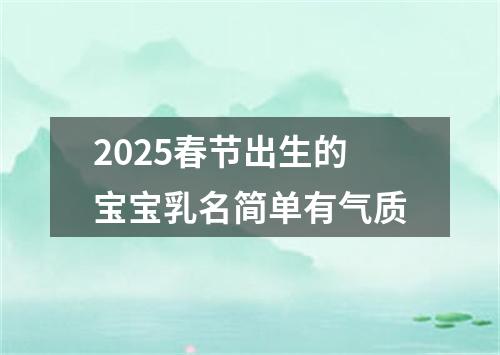 2025春节出生的宝宝乳名简单有气质