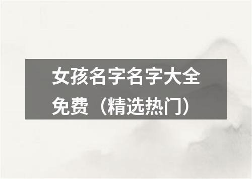 女孩名字名字大全免费（精选热门）