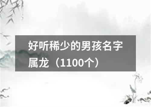 好听稀少的男孩名字属龙（1100个）