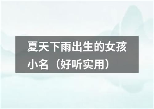 夏天下雨出生的女孩小名(好听实用)