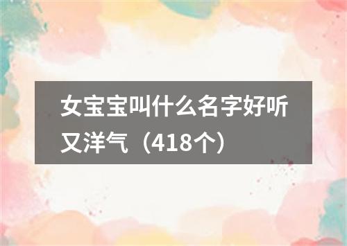 女宝宝叫什么名字好听又洋气(418个)