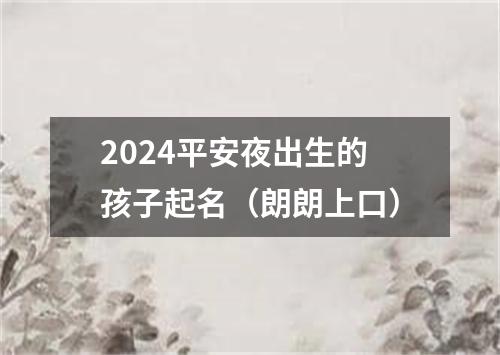 2024平安夜出生的孩子起名（朗朗上口）