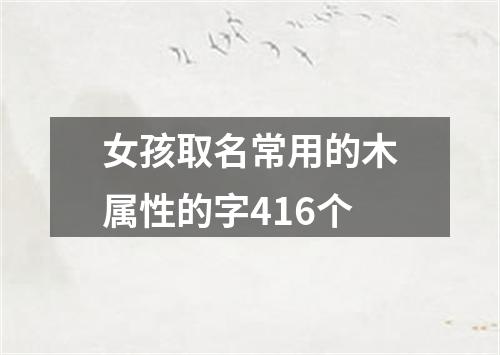 女孩取名常用的木属性的字416个