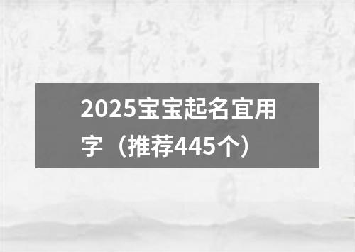 2025宝宝起名宜用字（推荐445个）
