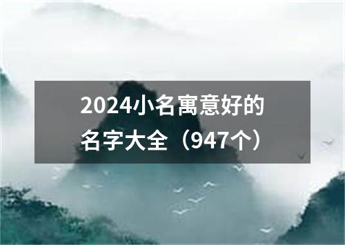 2024小名寓意好的名字大全(947个)