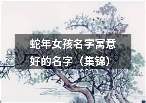 蛇年女孩名字寓意好的名字（集锦）