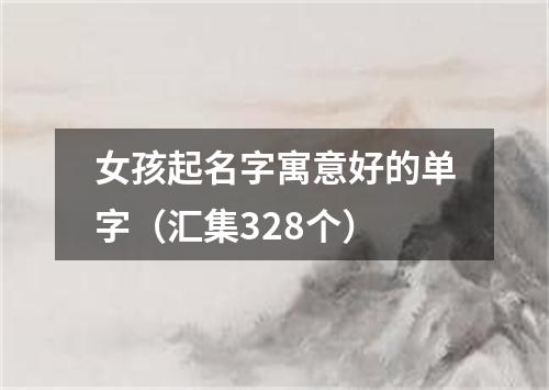 女孩起名字寓意好的单字(汇集328个)