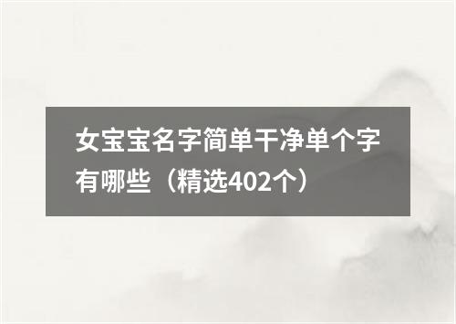 女宝宝名字简单干净单个字有哪些（精选402个）