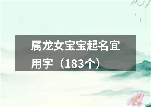 属龙女宝宝起名宜用字（183个）