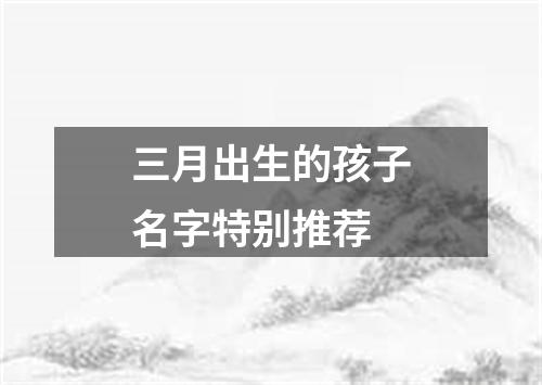 三月出生的孩子名字特别推荐