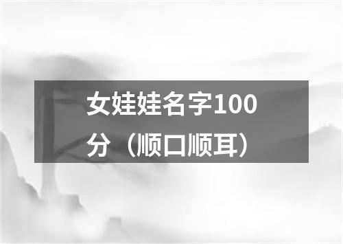 女娃娃名字100分(顺口顺耳)