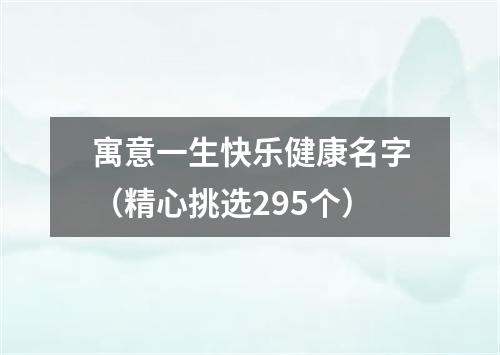 寓意一生快乐健康名字(精心挑选295个)