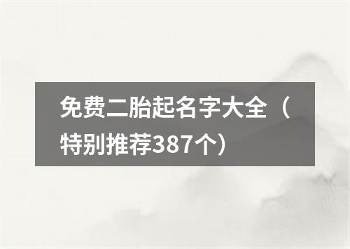 免费二胎起名字大全(特别推荐387个)