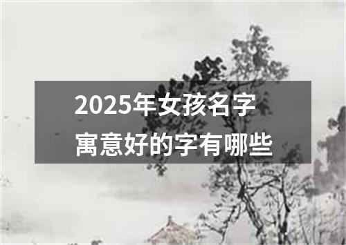 2025年女孩名字寓意好的字有哪些