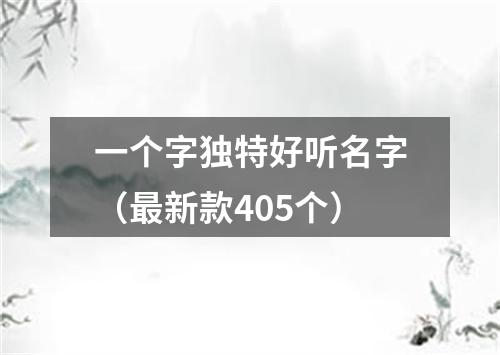 一个字独特好听名字（最新款405个）