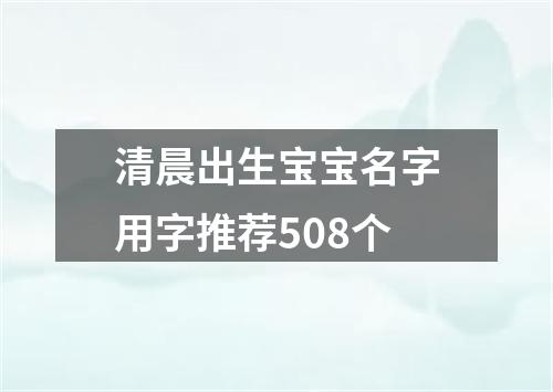 清晨出生宝宝名字用字推荐508个