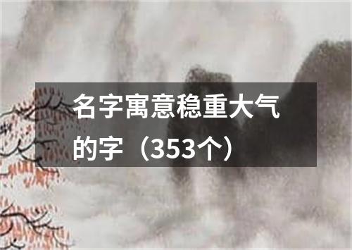 名字寓意稳重大气的字(353个)