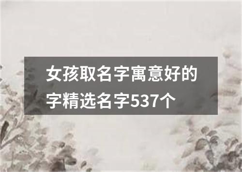 女孩取名字寓意好的字精选名字537个