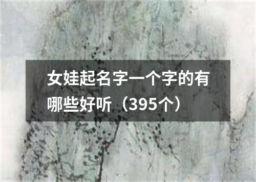 女娃起名字一个字的有哪些好听（395个）
