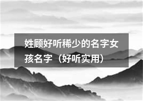 姓顾好听稀少的名字女孩名字（好听实用）