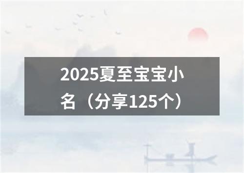 2025夏至宝宝小名(分享125个)
